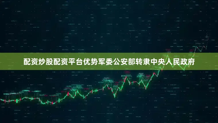 配资炒股配资平台优势军委公安部转隶中央人民政府