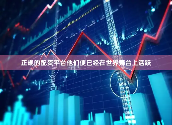 正规的配资平台他们便已经在世界舞台上活跃