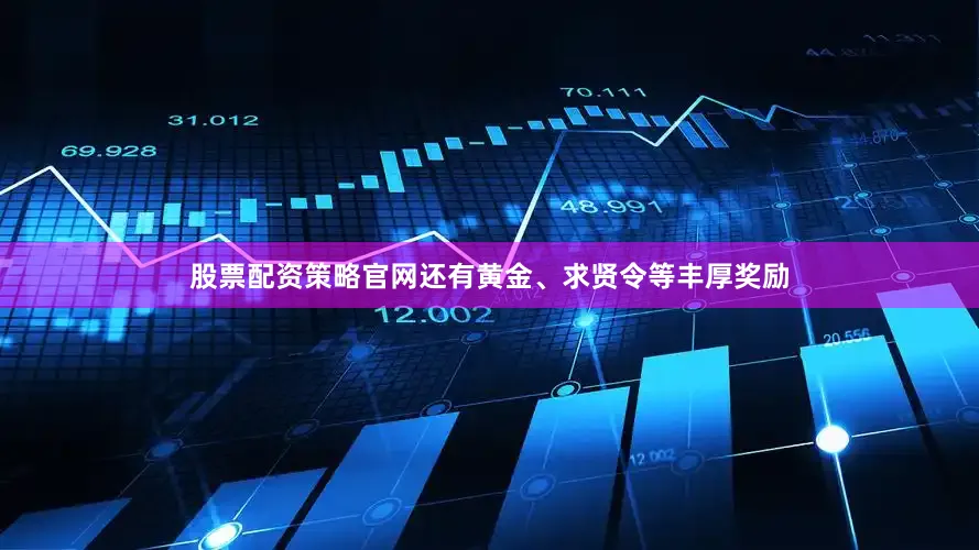 股票配资策略官网还有黄金、求贤令等丰厚奖励