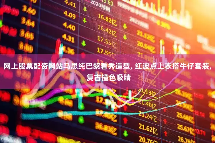 网上股票配资网站马思纯巴黎看秀造型, 红波点上衣搭牛仔套装, 复古撞色吸睛