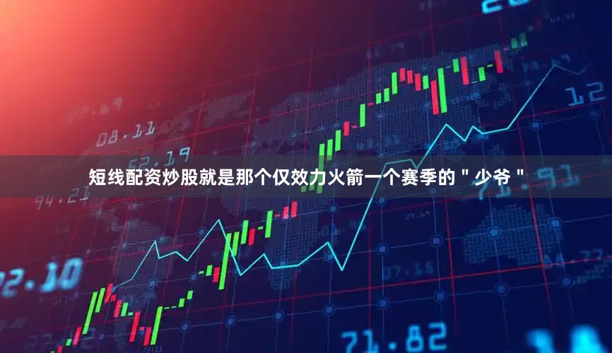 短线配资炒股就是那个仅效力火箭一个赛季的"少爷"
