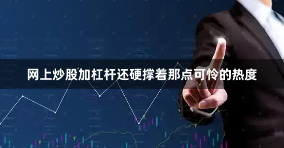 网上炒股加杠杆还硬撑着那点可怜的热度