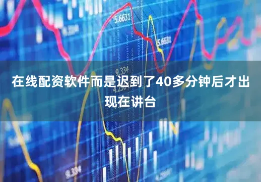 在线配资软件而是迟到了40多分钟后才出现在讲台